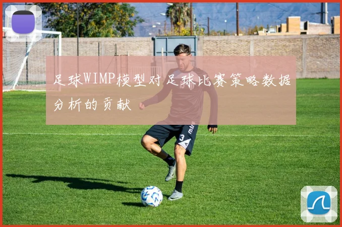足球WIMP模型对足球比赛策略数据分析的贡献