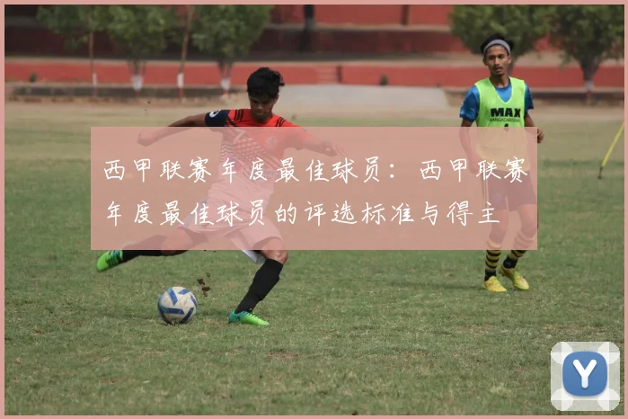 西甲联赛年度最佳球员：西甲联赛年度最佳球员的评选标准与得主