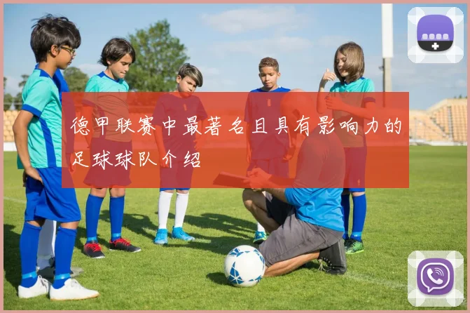 德甲联赛中最著名且具有影响力的足球球队介绍