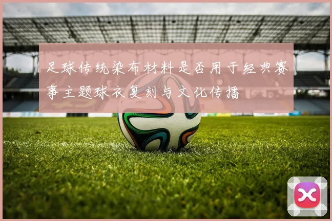 足球传统染布材料是否用于经典赛事主题球衣复刻与文化传播