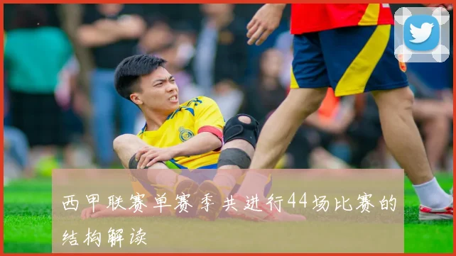 西甲联赛单赛季共进行44场比赛的结构解读