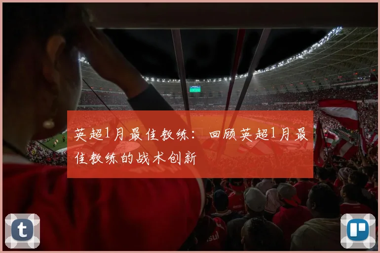 英超1月最佳教练：回顾英超1月最佳教练的战术创新